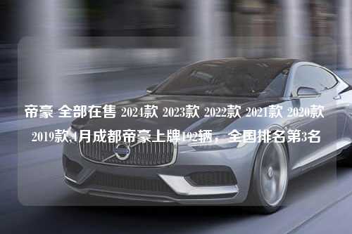 帝豪 全部在售 2024款 2023款 2022款 2021款 2020款 2019款,4月成都帝豪上牌192辆，全国排名第3名