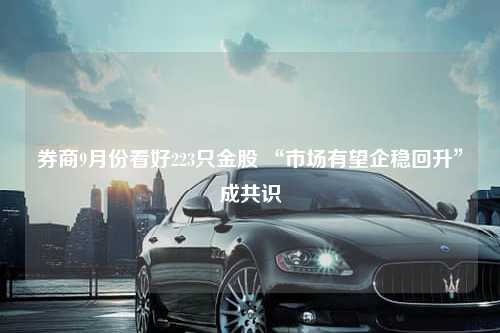 券商9月份看好223只金股 “市场有望企稳回升”成共识