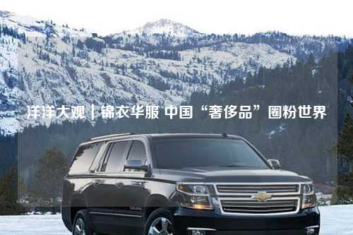 洋洋大观｜锦衣华服 中国“奢侈品”圈粉世界