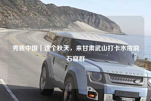 秀我中国｜这个秋天，来甘肃武山打卡水帘洞石窟群